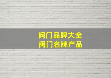 阀门品牌大全 阀门名牌产品